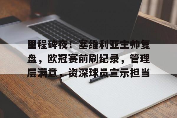包含里程碑夜！塞维利亚主帅复盘，欧冠赛前刷纪录，管理层满意，资深球员宣示担当的词条-开云入口