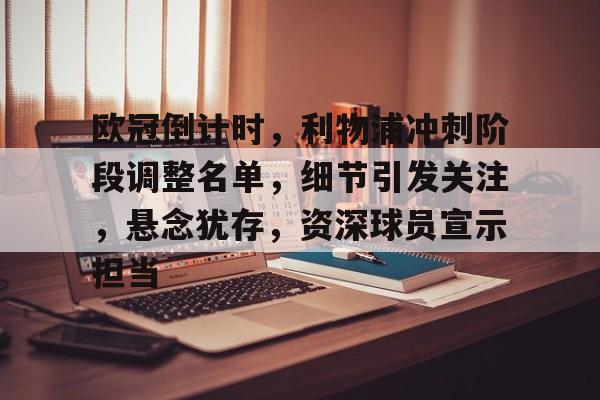 关于欧冠倒计时，利物浦冲刺阶段调整名单，细节引发关注，悬念犹存，资深球员宣示担当的信息-kaiyun体育app